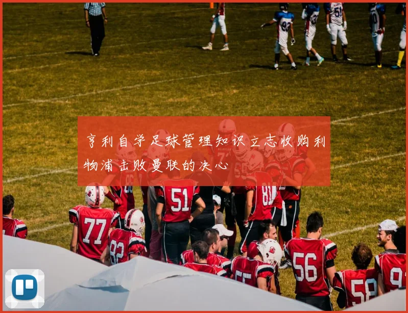 亨利自学足球管理知识立志收购利物浦击败曼联的决心