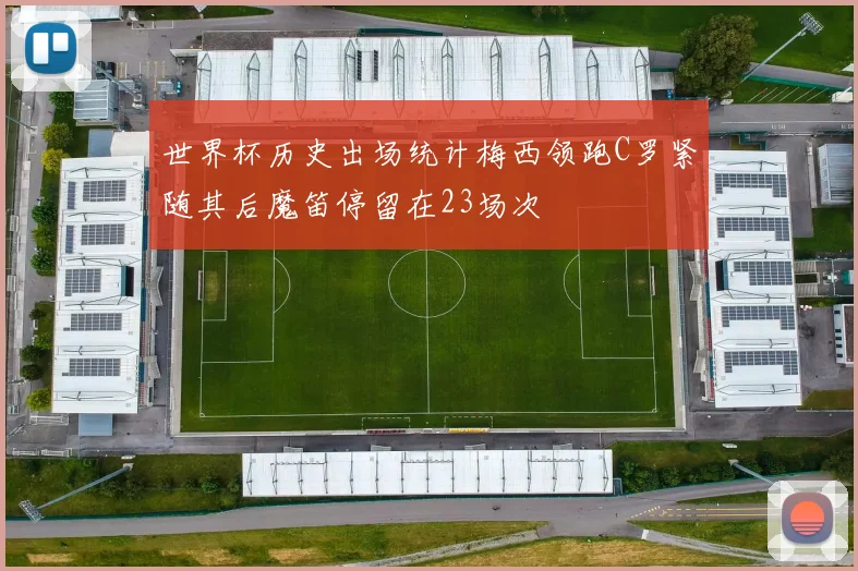 世界杯历史出场统计梅西领跑C罗紧随其后魔笛停留在23场次