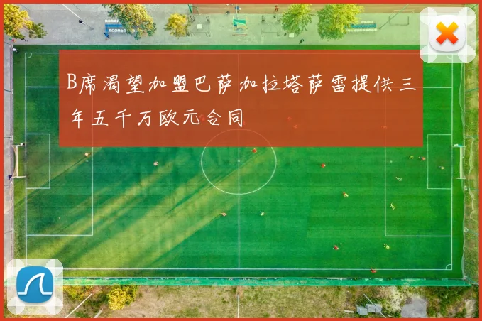 B席渴望加盟巴萨加拉塔萨雷提供三年五千万欧元合同