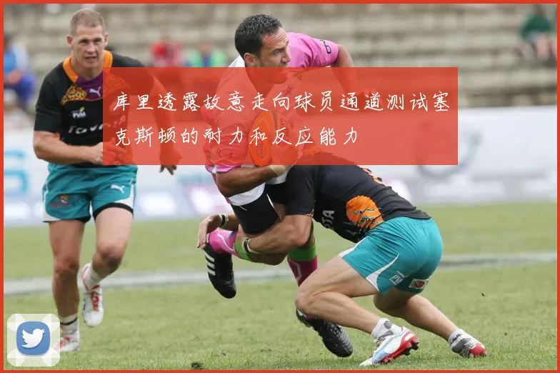 库里透露故意走向球员通道测试塞克斯顿的耐力和反应能力