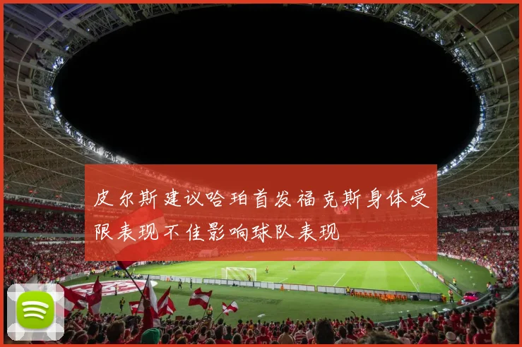 皮尔斯建议哈珀首发福克斯身体受限表现不佳影响球队表现