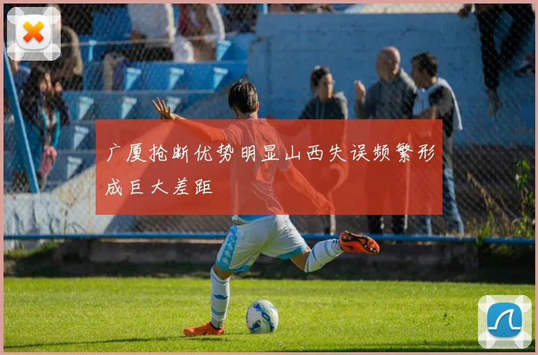 广厦抢断优势明显山西失误频繁形成巨大差距