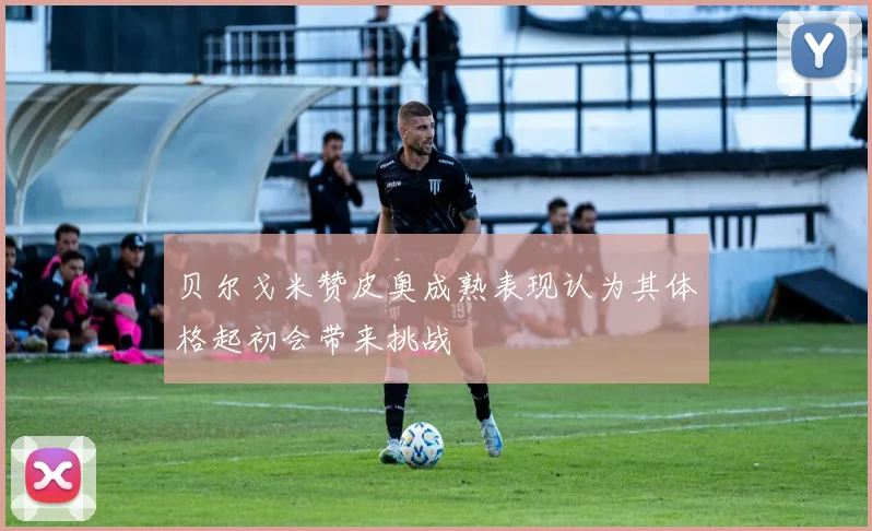 贝尔戈米赞皮奥成熟表现认为其体格起初会带来挑战