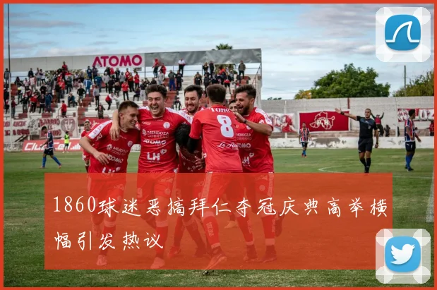 1860球迷恶搞拜仁夺冠庆典高举横幅引发热议