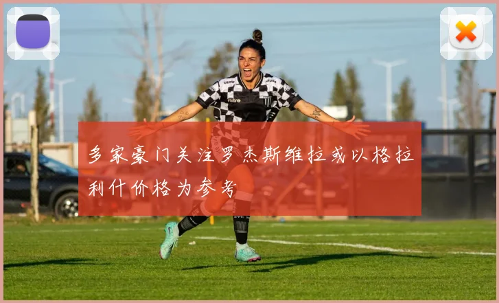 多家豪门关注罗杰斯维拉或以格拉利什价格为参考